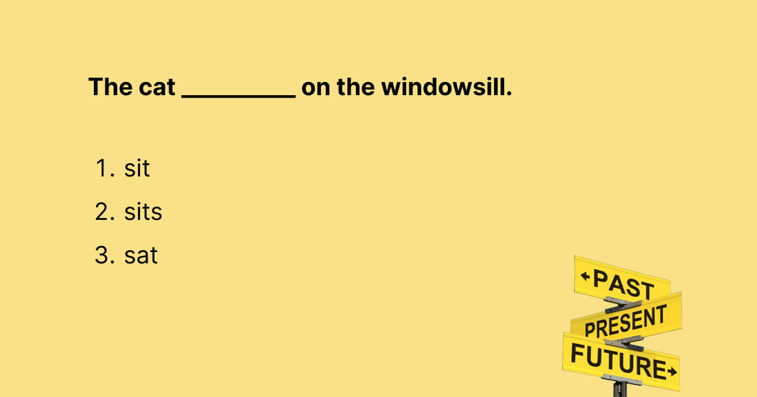 The cat __________ on the windowsill. (sit / sits / sat)                          