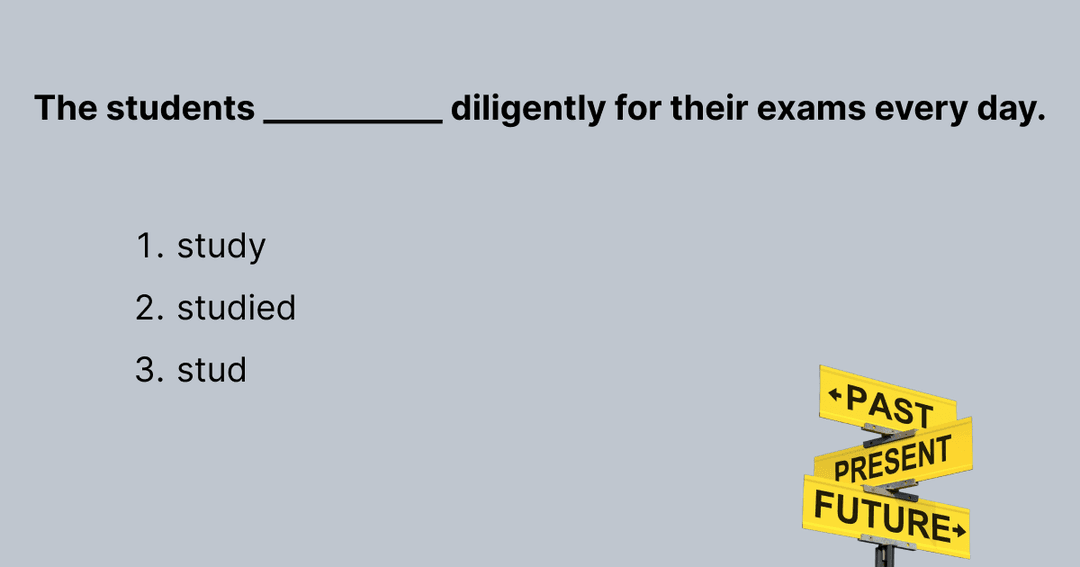 The students ___________ diligently for their exams every day.(study/studied/studying)